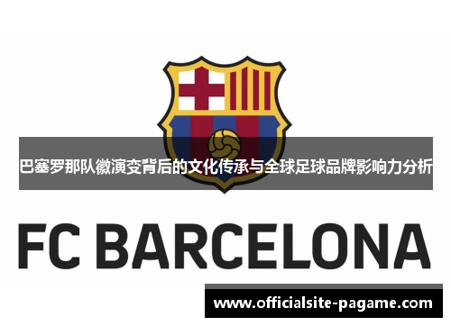 巴塞罗那队徽演变背后的文化传承与全球足球品牌影响力分析