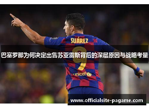 巴塞罗那为何决定出售苏亚雷斯背后的深层原因与战略考量 巴塞罗那为何决定出售苏亚雷斯背后的深层原因与战略考量