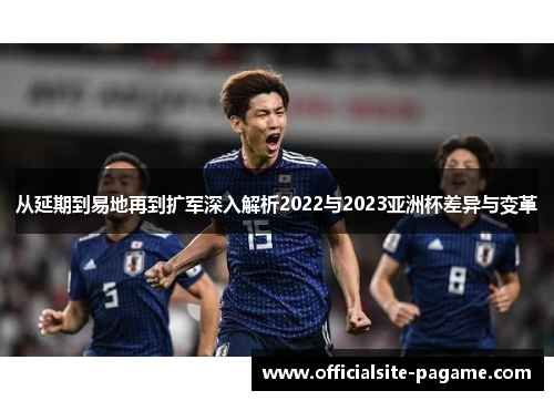 从延期到易地再到扩军深入解析2022与2023亚洲杯差异与变革 从延期到易地再到扩军深入解析2022与2023亚洲杯差异与变革