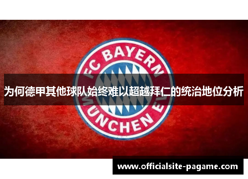 为何德甲其他球队始终难以超越拜仁的统治地位分析 为何德甲其他球队始终难以超越拜仁的统治地位分析