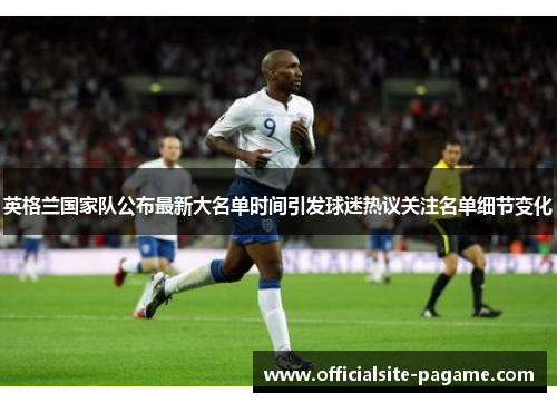 英格兰国家队公布最新大名单时间引发球迷热议关注名单细节变化 英格兰国家队公布最新大名单时间引发球迷热议关注名单细节变化