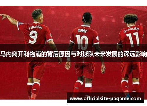 马内离开利物浦的背后原因与对球队未来发展的深远影响 马内离开利物浦的背后原因与对球队未来发展的深远影响