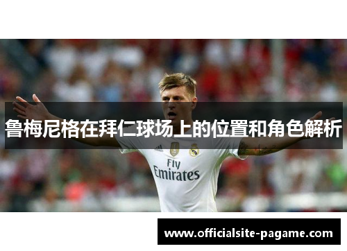 鲁梅尼格在拜仁球场上的位置和角色解析