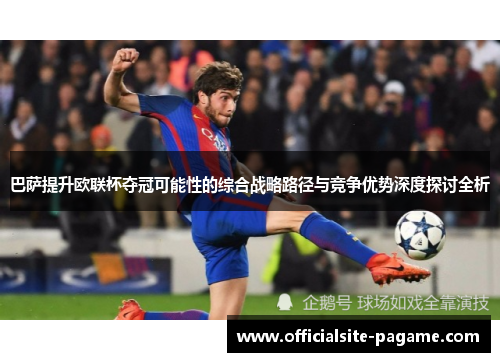 巴萨提升欧联杯夺冠可能性的综合战略路径与竞争优势深度探讨全析