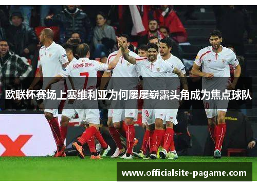 欧联杯赛场上塞维利亚为何屡屡崭露头角成为焦点球队