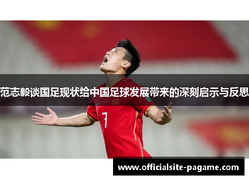 范志毅谈国足现状给中国足球发展带来的深刻启示与反思
