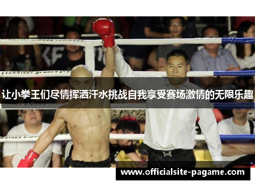 让小拳王们尽情挥洒汗水挑战自我享受赛场激情的无限乐趣 让小拳王们尽情挥洒汗水挑战自我享受赛场激情的无限乐趣