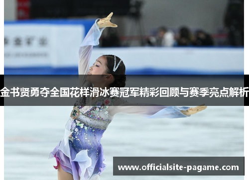 金书贤勇夺全国花样滑冰赛冠军精彩回顾与赛季亮点解析