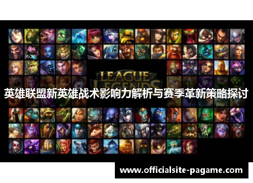 英雄联盟新英雄战术影响力解析与赛季革新策略探讨