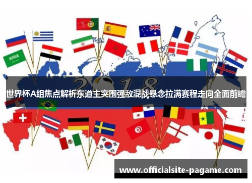 世界杯A组焦点解析东道主突围强敌混战悬念拉满赛程走向全面前瞻