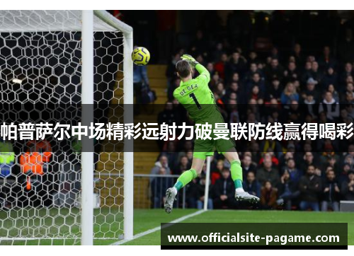 帕普萨尔中场精彩远射力破曼联防线赢得喝彩 帕普萨尔中场精彩远射力破曼联防线赢得喝彩