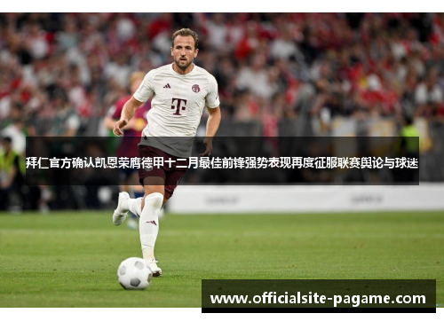 拜仁官方确认凯恩荣膺德甲十二月最佳前锋强势表现再度征服联赛舆论与球迷 拜仁官方确认凯恩荣膺德甲十二月最佳前锋强势表现再度征服联赛舆论与球迷