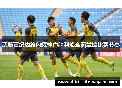 武藤嘉纪边路闪耀神户胜利船全面掌控比赛节奏