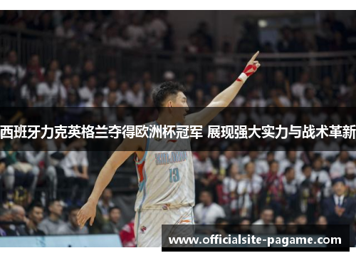 西班牙力克英格兰夺得欧洲杯冠军 展现强大实力与战术革新