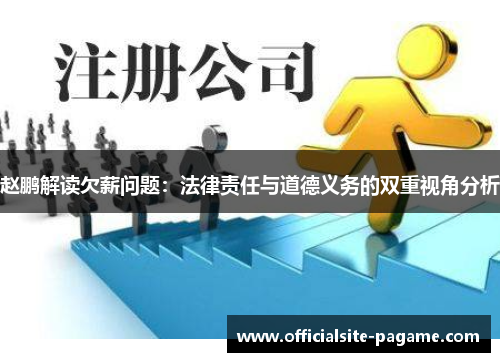 赵鹏解读欠薪问题:法律责任与道德义务的双重视角分析 赵鹏解读欠薪问题:法律责任与道德义务的双重视角分析